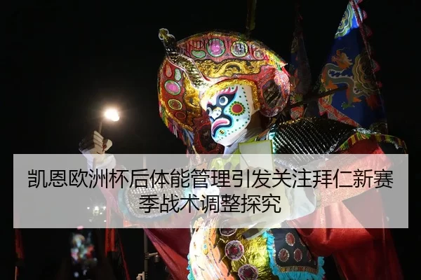 凯恩欧洲杯后体能管理引发关注拜仁新赛季战术调整探究