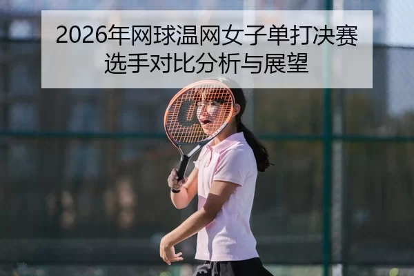 nian-wang-qiu-wen-wang-nv-zi-dan-da-jue-sai-xuan-shou-dui-bi-fen-xi-yu-zhan-wang-2-927.jpg