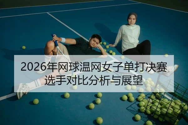 2026年网球温网女子单打决赛选手对比分析与展望 - Kaiyun FIFA WorldCup