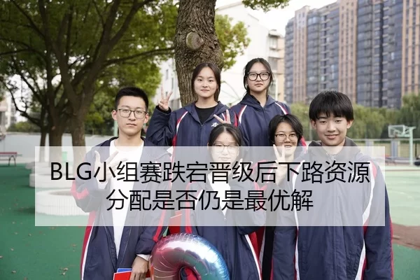 BLG小组赛跌宕晋级后下路资源分配是否仍是最优解 - Kaiyun FIFA WorldCup