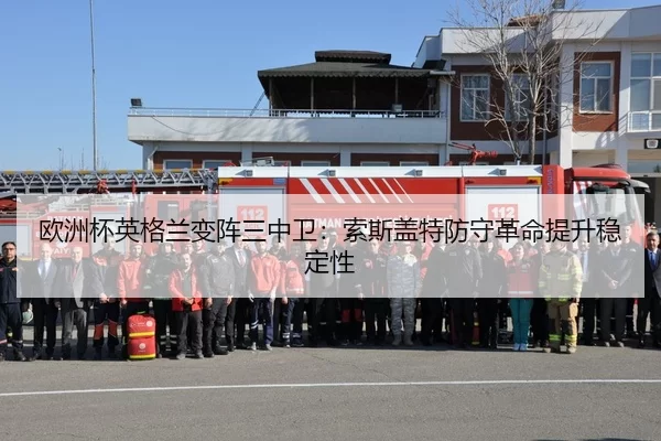 欧洲杯英格兰变阵三中卫：索斯盖特防守革命提升稳定性
