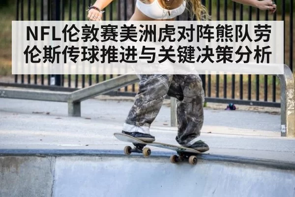 NFL伦敦赛美洲虎对阵熊队劳伦斯传球推进与关键决策分析