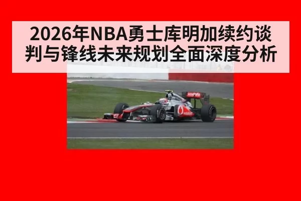 2026年NBA勇士库明加续约谈判与锋线未来规划全面深度分析